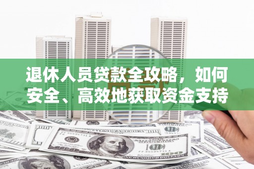 梁河退休人员贷款全攻略，如何安全、高效地获取资金支持