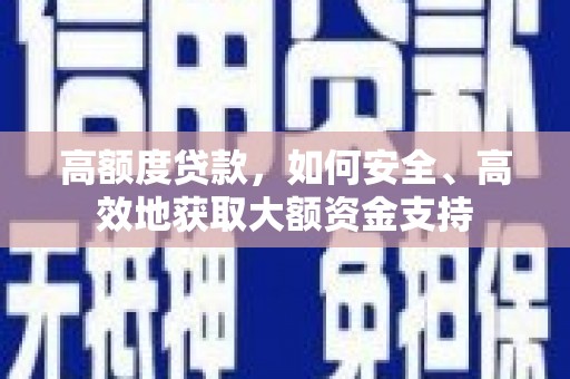 梁河高额度贷款，如何安全、高效地获取大额资金支持