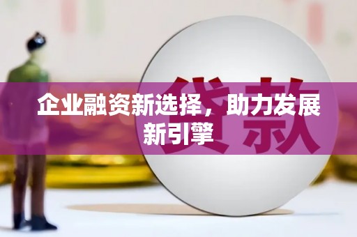 梁河企业融资新选择，助力发展新引擎