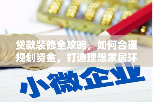 梁河贷款装修全攻略，如何合理规划资金，打造理想家居环境