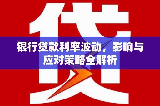 梁河银行贷款利率波动，影响与应对策略全解析