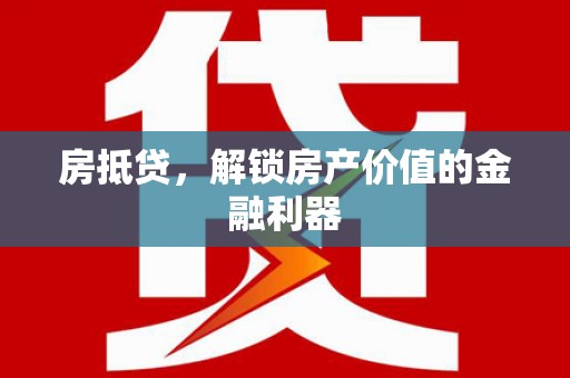 梁河房抵贷，解锁房产价值的金融利器