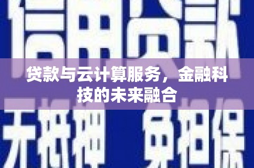 梁河贷款与云计算服务，金融科技的未来融合