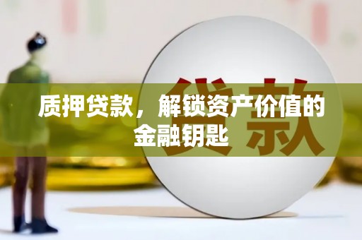 梁河质押贷款，解锁资产价值的金融钥匙