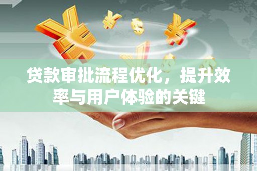 梁河贷款审批流程优化，提升效率与用户体验的关键