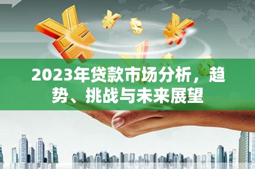 梁河2023年贷款市场分析，趋势、挑战与未来展望