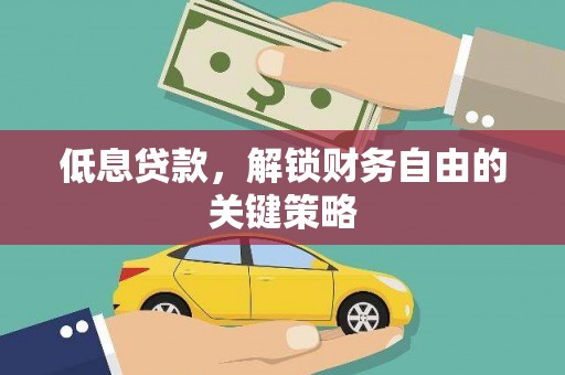 梁河低息贷款，解锁财务自由的关键策略