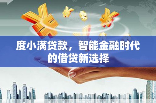 梁河度小满贷款，智能金融时代的借贷新选择