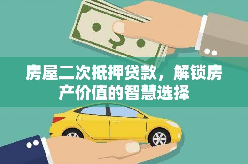 梁河房屋二次抵押贷款，解锁房产价值的智慧选择