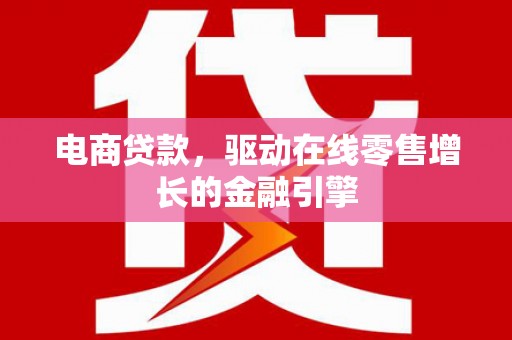 梁河电商贷款，驱动在线零售增长的金融引擎