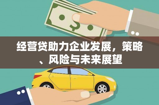 梁河经营贷助力企业发展，策略、风险与未来展望