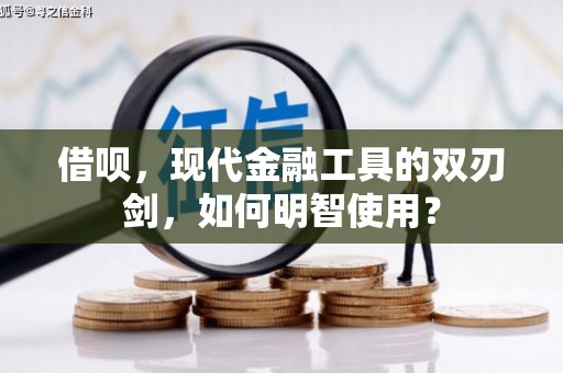 梁河借呗，现代金融工具的双刃剑，如何明智使用？