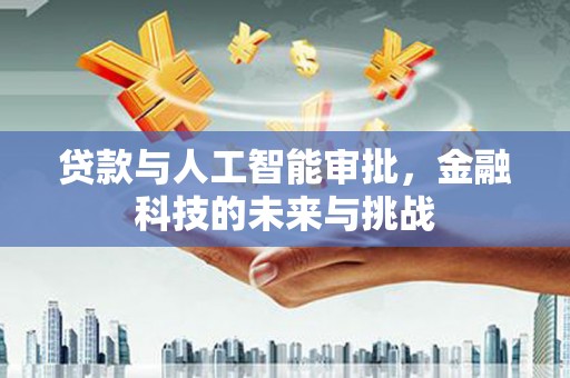 梁河贷款与人工智能审批，金融科技的未来与挑战