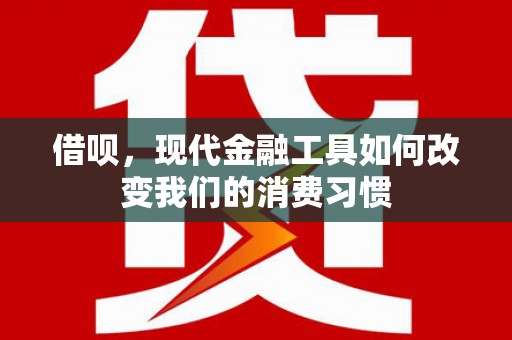 梁河借呗，现代金融工具如何改变我们的消费习惯