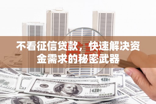 梁河不看征信贷款，快速解决资金需求的秘密武器