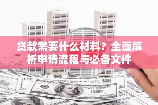 梁河贷款需要什么材料？全面解析申请流程与必备文件