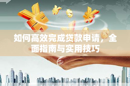 梁河如何高效完成贷款申请，全面指南与实用技巧
