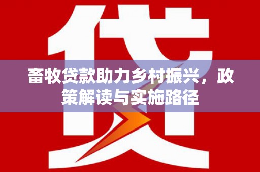 梁河畜牧贷款助力乡村振兴，政策解读与实施路径