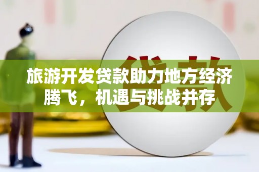 梁河旅游开发贷款助力地方经济腾飞，机遇与挑战并存