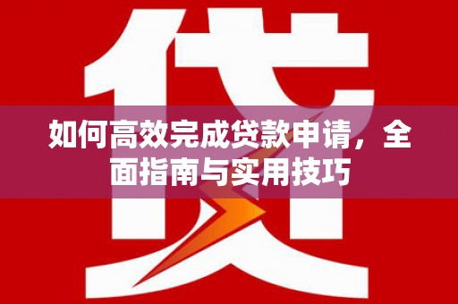 梁河如何高效完成贷款申请，全面指南与实用技巧
