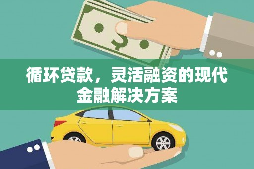 梁河循环贷款，灵活融资的现代金融解决方案