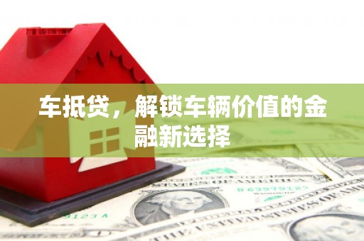 梁河车抵贷，解锁车辆价值的金融新选择
