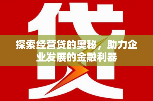梁河探索经营贷的奥秘，助力企业发展的金融利器