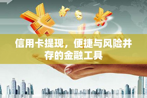 梁河信用卡提现，便捷与风险并存的金融工具