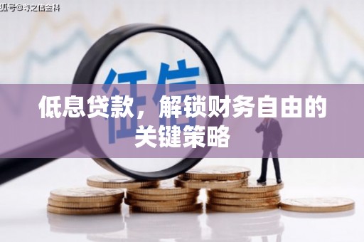 梁河低息贷款，解锁财务自由的关键策略