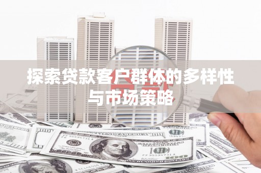 梁河探索贷款客户群体的多样性与市场策略