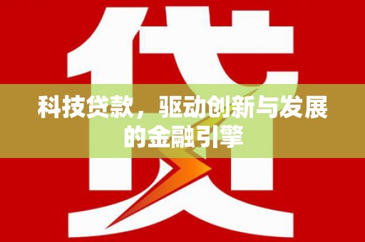 梁河科技贷款，驱动创新与发展的金融引擎