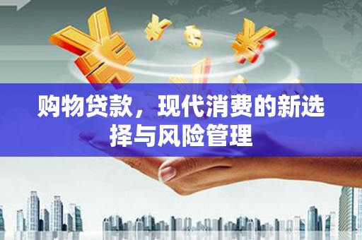 梁河购物贷款，现代消费的新选择与风险管理