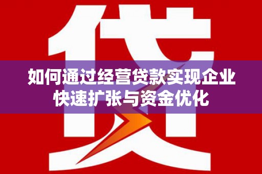 梁河如何通过经营贷款实现企业快速扩张与资金优化