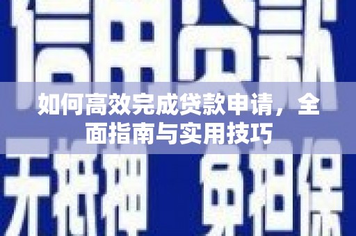 梁河如何高效完成贷款申请，全面指南与实用技巧