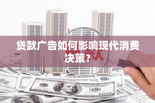 梁河贷款广告如何影响现代消费决策？