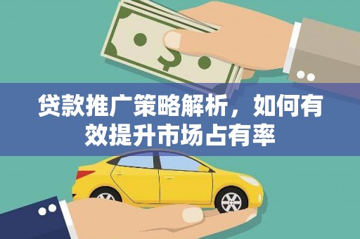 梁河贷款推广策略解析，如何有效提升市场占有率