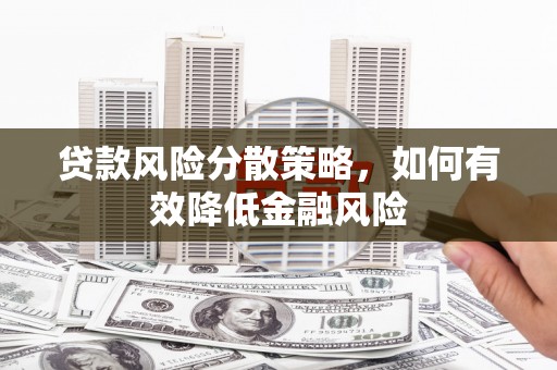 梁河贷款风险分散策略，如何有效降低金融风险