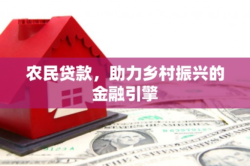 梁河农民贷款，助力乡村振兴的金融引擎