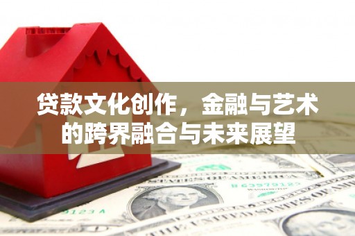 梁河贷款文化创作，金融与艺术的跨界融合与未来展望