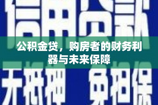 梁河公积金贷，购房者的财务利器与未来保障