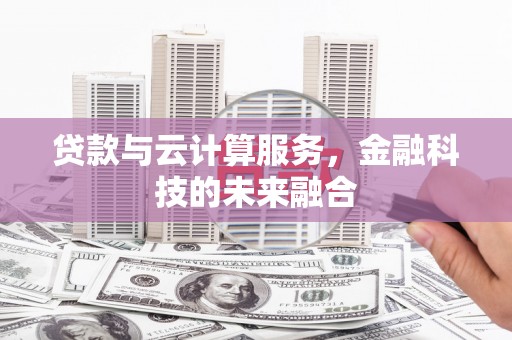 梁河贷款与云计算服务，金融科技的未来融合