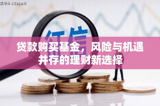梁河贷款购买基金，风险与机遇并存的理财新选择