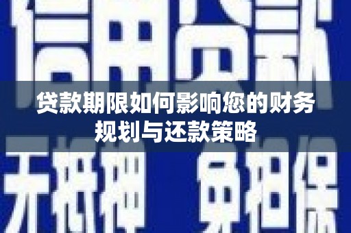 梁河贷款期限如何影响您的财务规划与还款策略