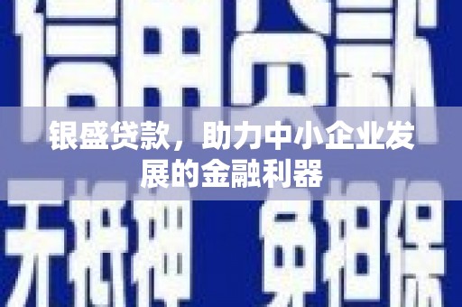 梁河银盛贷款，助力中小企业发展的金融利器