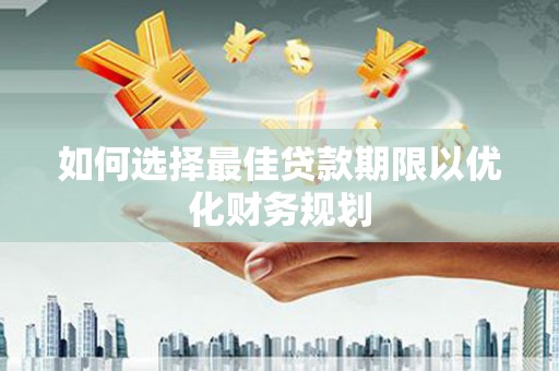 梁河如何选择最佳贷款期限以优化财务规划