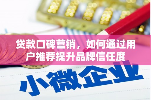 梁河贷款口碑营销，如何通过用户推荐提升品牌信任度