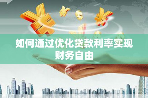 梁河如何通过优化贷款利率实现财务自由