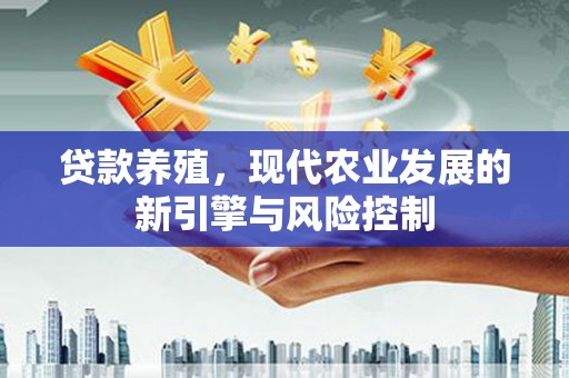 梁河贷款养殖，现代农业发展的新引擎与风险控制