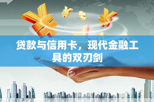 梁河贷款与信用卡，现代金融工具的双刃剑