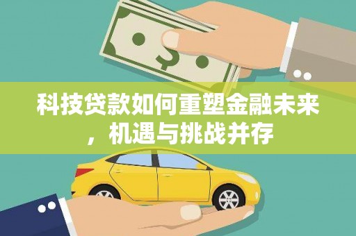 梁河科技贷款如何重塑金融未来，机遇与挑战并存
